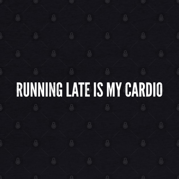 Running Late Is My Cardio - Funny Workout Joke Sarcastic Humor by sillyslogans